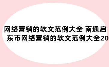 网络营销的软文范例大全 南通启东市网络营销的软文范例大全200